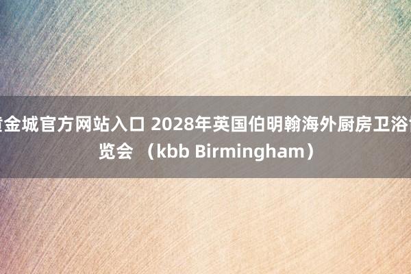 黄金城官方网站入口 2028年英国伯明翰海外厨房卫浴博览会 （kbb Birmingham）