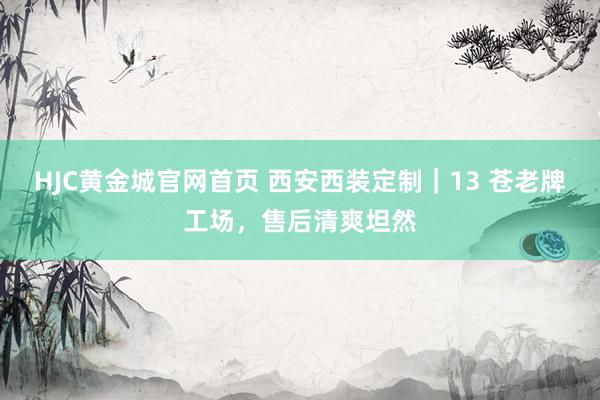 HJC黄金城官网首页 西安西装定制｜13 苍老牌工场，售后清爽坦然