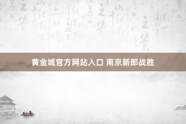 黄金城官方网站入口 南京新郎战胜