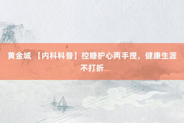 黄金城 【内科科普】控糖护心两手捏，健康生涯不打折