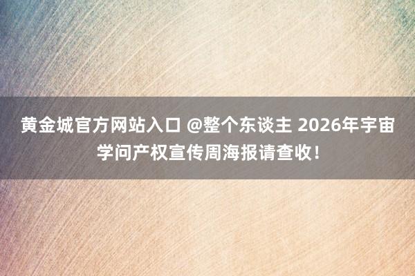 黄金城官方网站入口 @整个东谈主 2026年宇宙学问产权宣传周海报请查收！