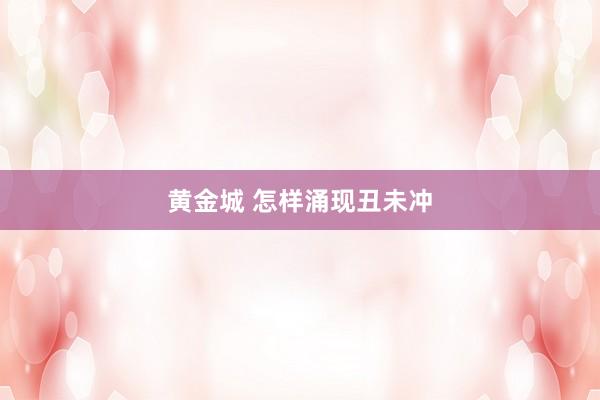 黄金城 怎样涌现丑未冲