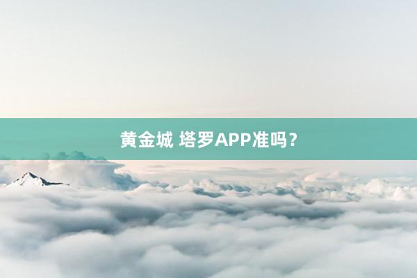 黄金城 塔罗APP准吗？