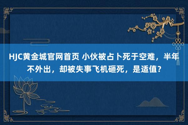 HJC黄金城官网首页 小伙被占卜死于空难，半年不外出，却被失事飞机砸死，是适值？
