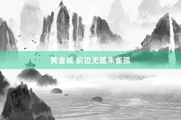 黄金城 前边无遮朱雀孤