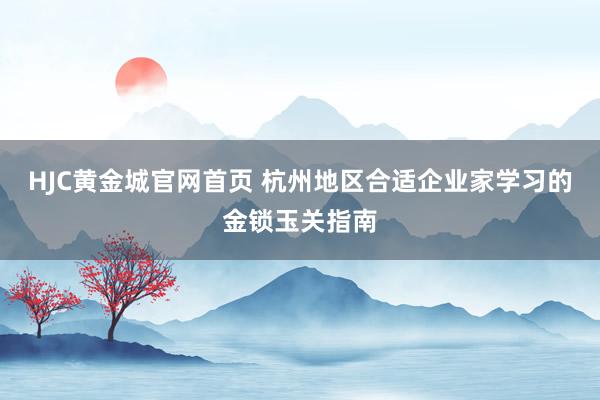 HJC黄金城官网首页 杭州地区合适企业家学习的金锁玉关指南