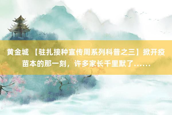 黄金城 【驻扎接种宣传周系列科普之三】掀开疫苗本的那一刻，许多家长千里默了……