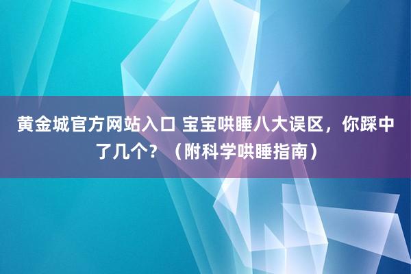 黄金城官方网站入口 宝宝哄睡八大误区，你踩中了几个？（附科学哄睡指南）