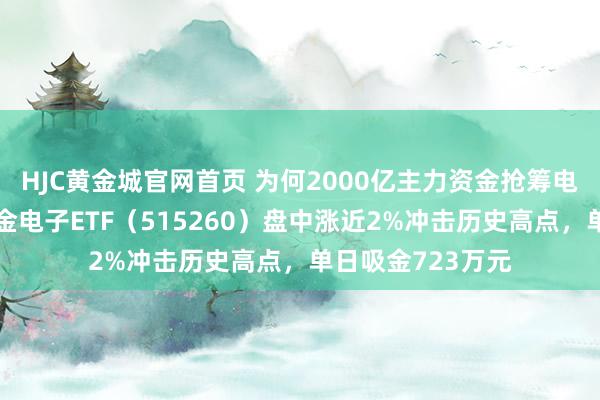 HJC黄金城官网首页 为何2000亿主力资金抢筹电子板块？华宝基金电子ETF（515260）盘中涨近2%冲击历史高点，单日吸金723万元
