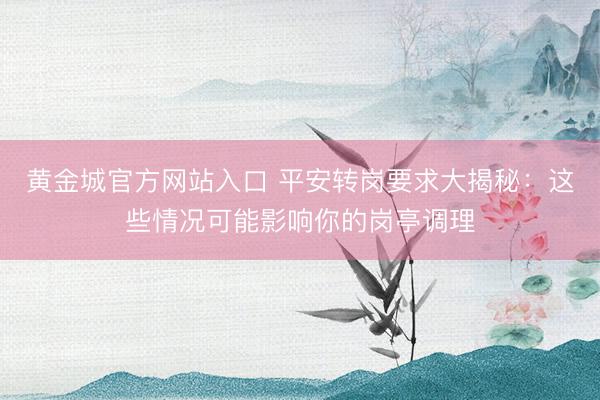 黄金城官方网站入口 平安转岗要求大揭秘：这些情况可能影响你的岗亭调理