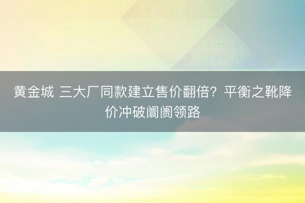 黄金城 三大厂同款建立售价翻倍？平衡之靴降价冲破阛阓领路