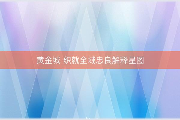 黄金城 织就全域忠良解释星图