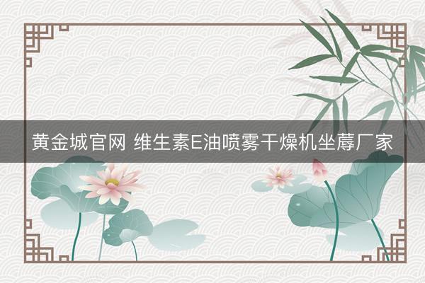 黄金城官网 维生素E油喷雾干燥机坐蓐厂家